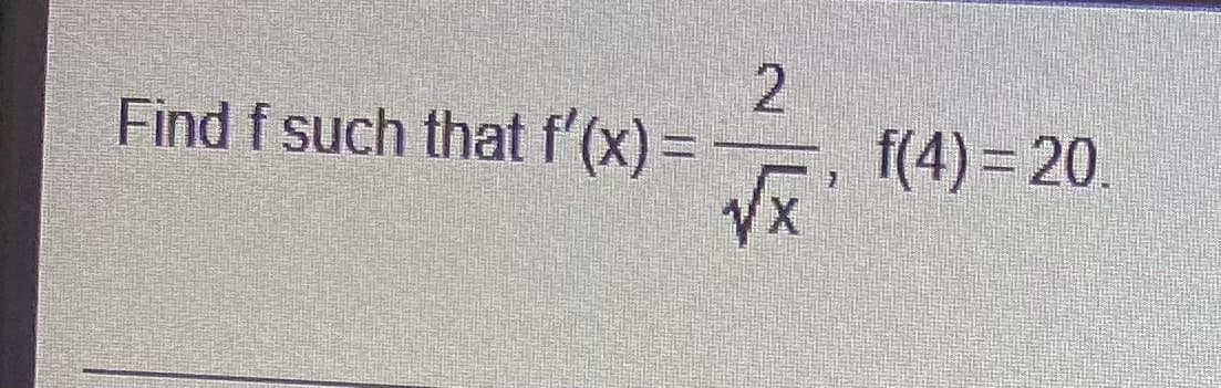 Find f such that f'(x) =
f(4) = 20.
