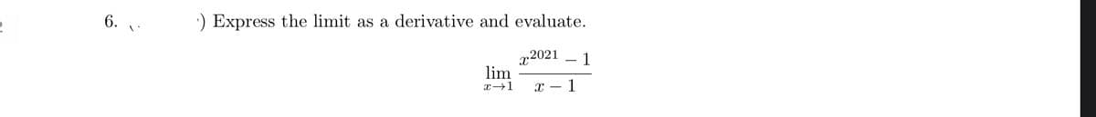 6. .
:) Express the limit as a derivative and evaluate.
r2021
lim
1
x→1
х — 1
