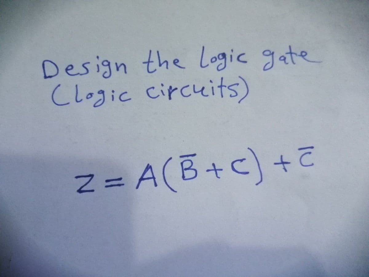 Design the Logic gate
Clogic circuits)
Z = A(B+c) +
