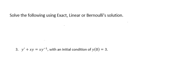 Solve the following using Exact, Linear or Bernoulli's solution.
3. y' + xy = xy, with an initial condition of y(0) = 3.
