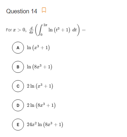 Question 14D
For æ > 0, (
In (* + 1) dt ) =
dz
A) In (r³ + 1)
B) In (82³ + 1)
c) 2 In (x³ + 1)
D) 2 In (823 + 1)
E) 24x2 In (8z³ +1)
