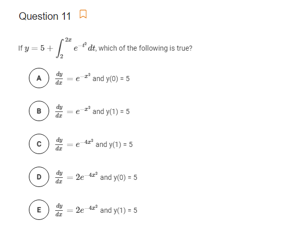 Question 11 D
2z
If y = 5 +
´dt, which of the following is true?
e
e and y(0) = 5
A
B
e ²* and y(1) = 5
= e
4r
and y(1) = 5
dz
D
and y(0) = 5
E
and y(1) = 5
