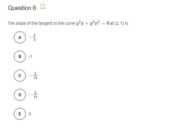Question 8 D
The slope of the tangent to the curve y°x + y?x² = 6 at (2, 1) is
A
B
-1
14
14
E
