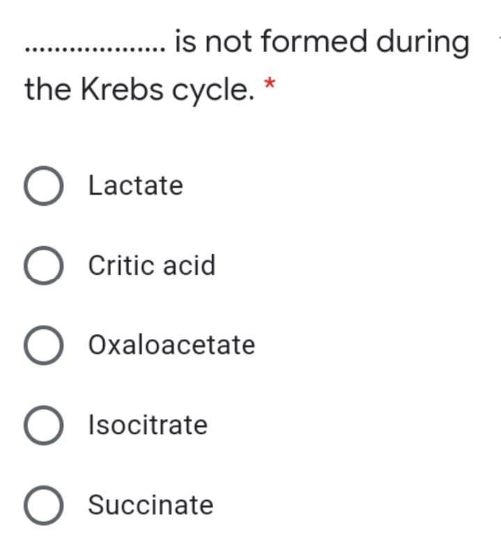 is not formed during
the Krebs cycle.
O Lactate
O Critic acid
Oxaloacetate
O Isocitrate
O Succinate
