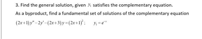 3. Find the general solution, given ₁ satisfies the complementary equation.
As a byproduct, find a fundamental set of solutions of the complementary equation
(2x+1)y"-2y'-(2x+3)y=(2x+1);
y₁ = ex