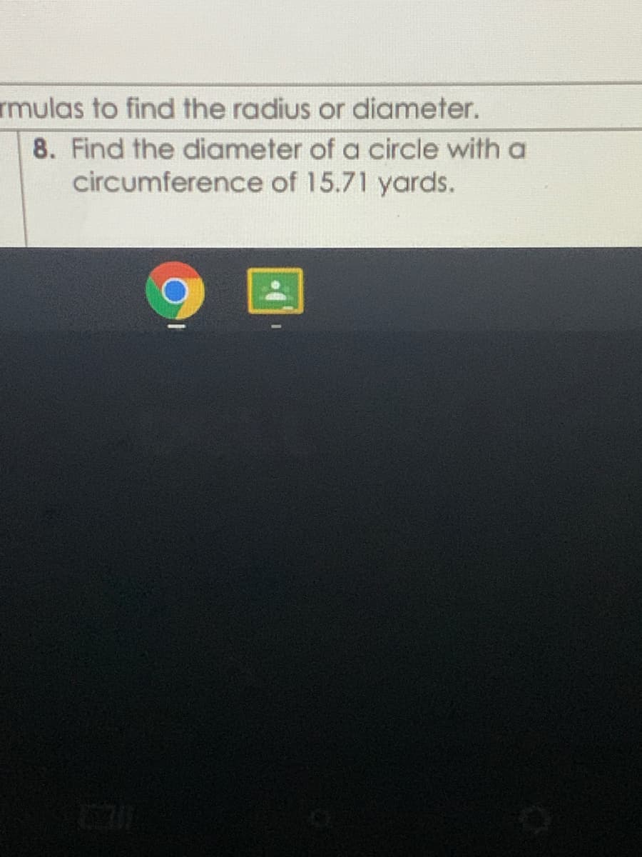 rmulas to find the radius or diameter.
8. Find the diameter of a circle with a
circumference of 15.71 yards.
