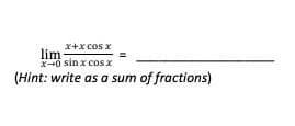 x+x cos x
lim
X+0 sin x cos x
(Hint: write as a sum of fractions)
