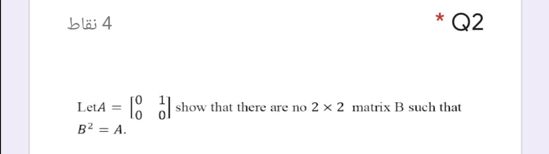 4 نقاط
Q2
LetA =
show that there are no 2 × 2 matrix B such that
B2 = A.
