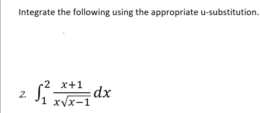 Integrate the following using the appropriate u-substitution.
2 x+1
2.
dx
1 xvx-1
