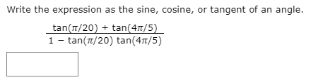 Write the expression as the sine, cosine, or tangent of an angle.
tan(7/20) + tan(47/5)
1- tan(t/20) tan(47/5)
