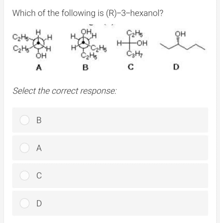 Which of the following is (R)-3-hexanol?
OHH
OH
H.
Hhe
HCHS
HOH
A
C
D
Select the correct response:
O B
O A
D
