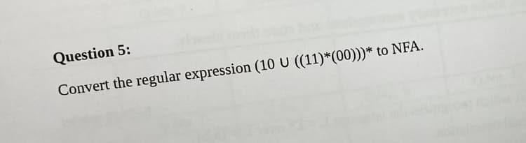 Question 5:
Convert the regular expression (10 U ((11)*(00)))* to NFA.