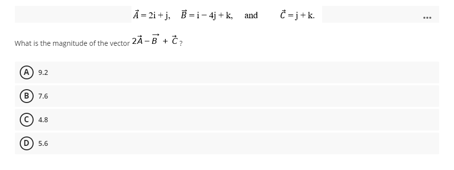 A = 2i + j, B = i– 4j + k, and
Ĉ = j+k.
...
2À-B + Č?
What is the magnitude of the vector
(A) 9.2
(в) 7.6
4.8
(D) 5.6
