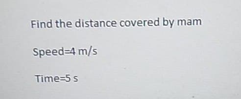 Find the distance covered by mam
Speed-4 m/s
Time 5 s