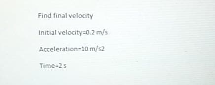 Find final velocity
Initial velocity=0.2 m/s
Acceleration=10 m/s2
Time=2 s