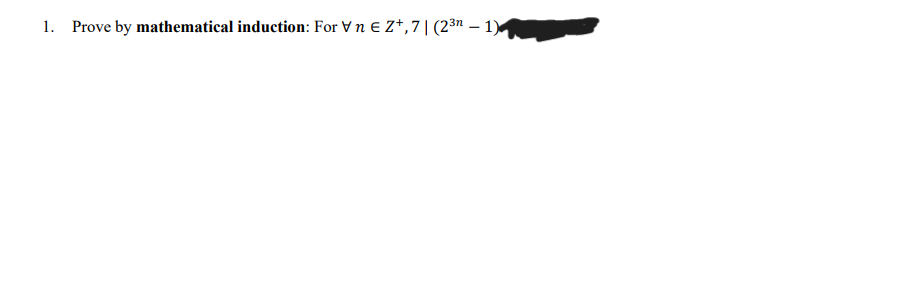 1. Prove by mathematical induction: For Vn E Z*,7|(23n – 1).
