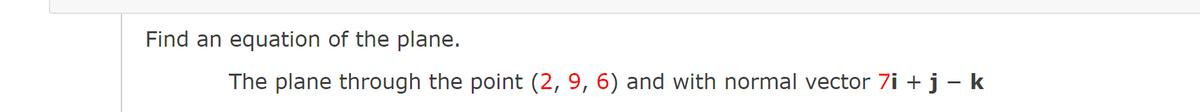 Find an equation of the plane.
The plane through the point (2, 9, 6) and with normal vector 7i + j – k
