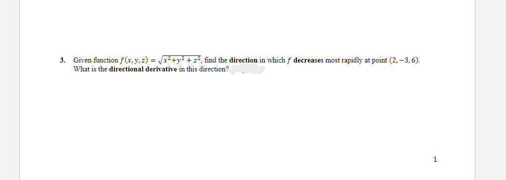 3.
Given function f(x, y, z) = √x²+y² + z², find the direction in which f decreases most rapidly at point (2,-3, 6).
What is the directional derivative in this direction?
1
