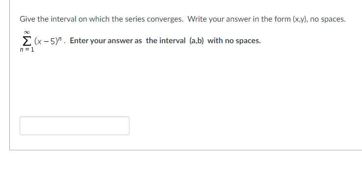 Give the interval on which the series converges. Write your answer in the form (x,y), no spaces.
E (x - 5)". Enter your answer as the interval (a,b) with no spaces.
n = 1
