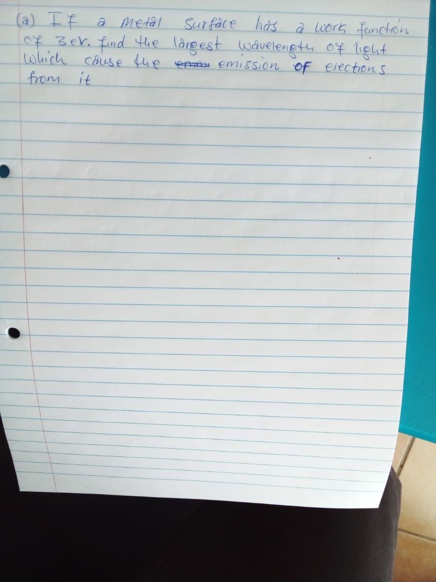 hás a work feunction
(a) If
of 3er. find the lärgest wâuelenetu of ligat.
which cause fhe eA emission of electrons
from it
a metal
Surface
