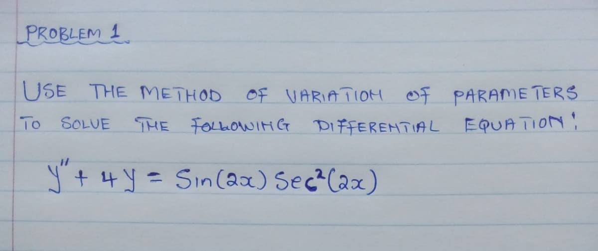 PROBLEM 1
USE THE METHOD
OF VARIATI0H OF PARAME TERS
To SOLUE
THE FOLLOWIH G DIFFEREHTIAL EQUA TION!
y"+ 4 y =
Sin(aa) Sec C2x)
