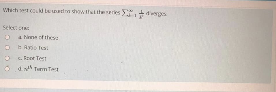 Which test could be used to show that the series diverges:
Select one:
a. None of these
b. Ratio Test
C. Root Test
O d. nth Term Test
