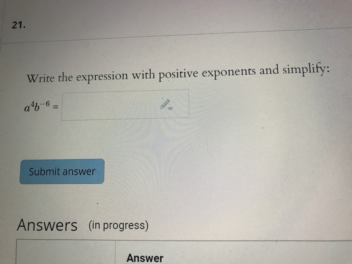 21.
Write the expression with positive exponents and simplify:
atb-6 =
Submit answer
Answers (in progress)
Answer
