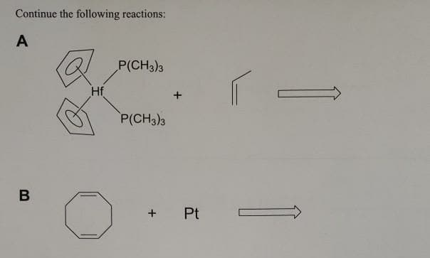 Continue the following reactions:
A
P(CH3)3
Hf
P(CH3)3
+ Pt
