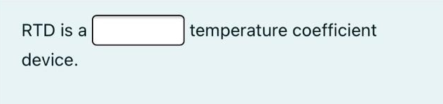 RTD is a
temperature coefficient
device.
