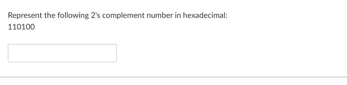 Represent the following 2's complement number in hexadecimal:
110100