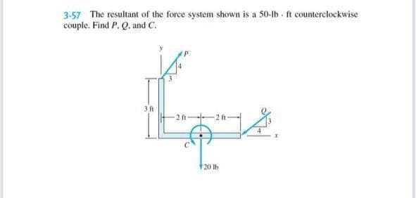 3-57 The resultant of the force system shown is a 50-lb-ft counterclockwise
couple. Find P. Q. and C.
3 ft
-2 ft-
5²
20 lb