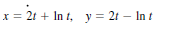 x = 21 + In t, y= 2t – In t
