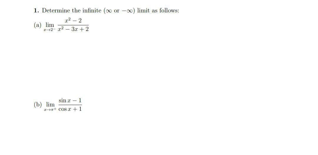 1. Determine the infinite (oo or -∞o) limit as follows:
x²2
(a) lim
x2-x²-3x+2
sin x 1
r→n+ COSr+1
(b) lim