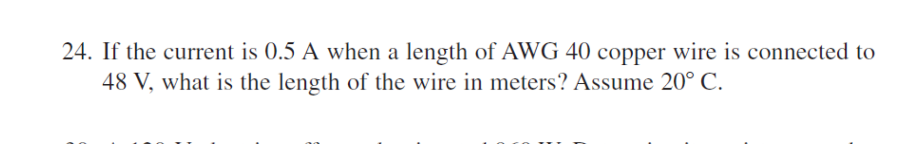 If the current is 0.5 A when a length of AWG 40 copper wire is connected to
48 V, what is the length of the wire in meters? Assume 20° C.
