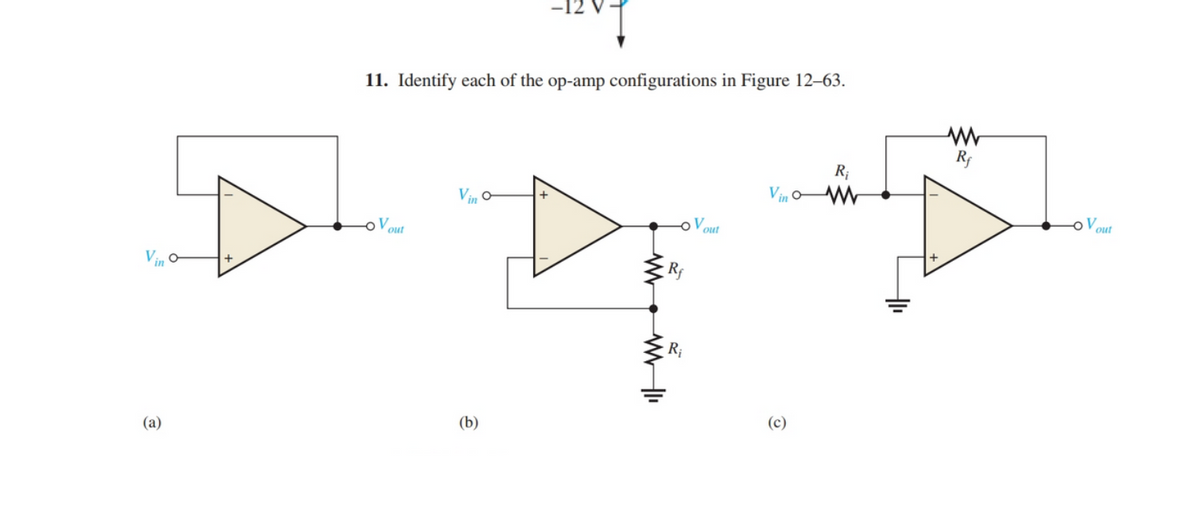 11. Identify each of the op-amp configurations in Figure 12–63.
Rf
R;
Vin
V.
out
oV,
out
out
R;
(a)
(b)
(c)
