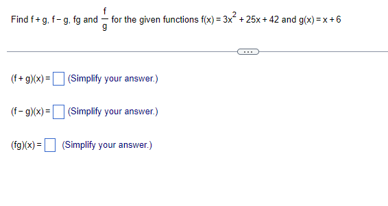 Find f+g, f-g, fg and for the given functions f(x) = 3x² + 25x + 42 and g(x)=x+6
(f+g)(x) = (Simplify your answer.)
(f-g)(x) = (Simplify your answer.)
(fg)(x) = (Simplify your answer.)