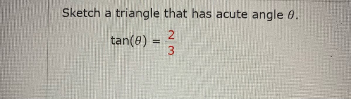 Sketch a triangle that has acute angle 0.
2
tan(0)
