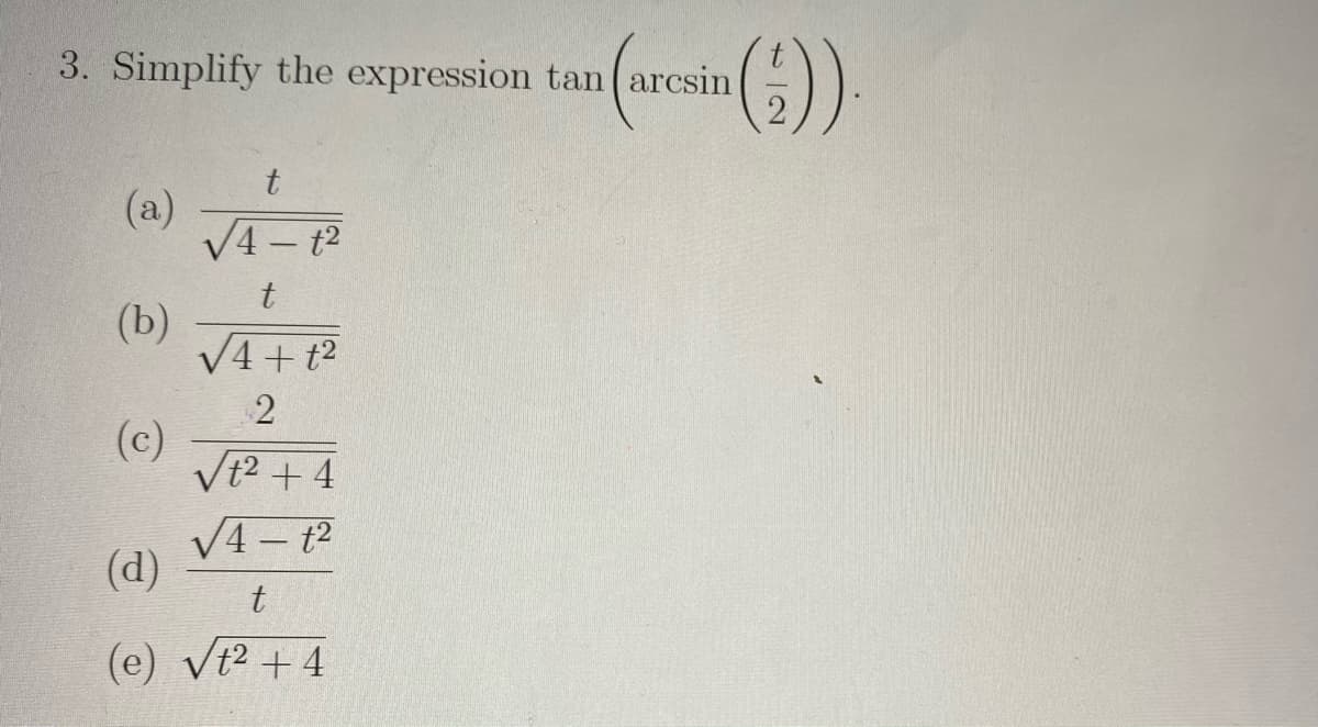 ()
3. Simplify the expression tan(arcsin
(a)
V4 – t2
(b)
V4+ t?
(c)
Vt2 + 4
V4 – t?
(d)
(e) vt2 +4
