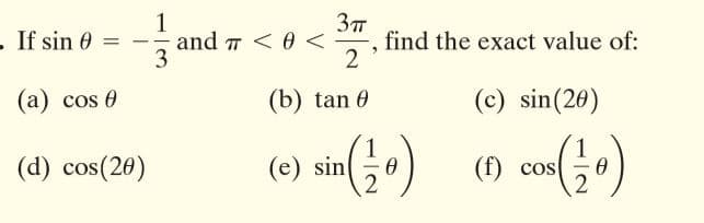 1
and 7 < 0<
3
If sin 0
find the exact value of:
2
(а) cos @
(b) tan 0
(c) sin(20)
sin() ) com)
(d) cos(20)
(f) cos
