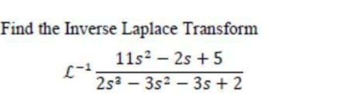 Find the Inverse Laplace Transform
11s2 – 2s + 5
L-1
2s3 – 3s2 – 3s + 2
-

