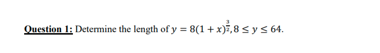 3
Question 1: Determine the length of y = 8(1 + x)7,8 < y < 64.
