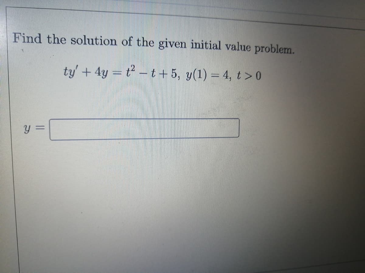 Find the solution of the given initial value problem.
ty' + 4y = t -t+ 5, y(1) = 4,t>0
