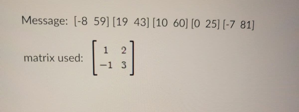 Message: [-8 59] [19 43] [10 60] [0 25] [-7 81]
12
matrix used:
-1 3