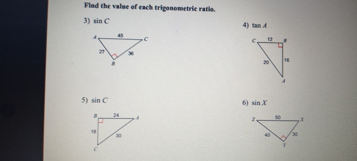 Find the value of each trigonometric ratio.
3) sin C
4) tan A
45
12
27
36
16
20
5) sin C
6) sin X
24
50
18
30
40
30
