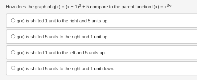 How does the graph of g(x) = (x - 1)3 + 5 compare to the parent function f(x) = x³?
O g(x) is shifted 1 unit to the right and 5 units up.
O g(x) is shifted 5 units to the right and 1 unit up.
O g(x) is shifted 1 unit to the left and 5 units up.
O g(x) is shifted 5 units to the right and 1 unit down.
