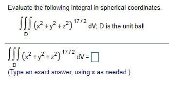 Evaluate the following integral in spherical coordinates.
2/ )مه رو تم( I 
dV; D is the unit ball
D
- ت تر
17/2
dV =
D
(Type an exact answer, using t as needed.)
