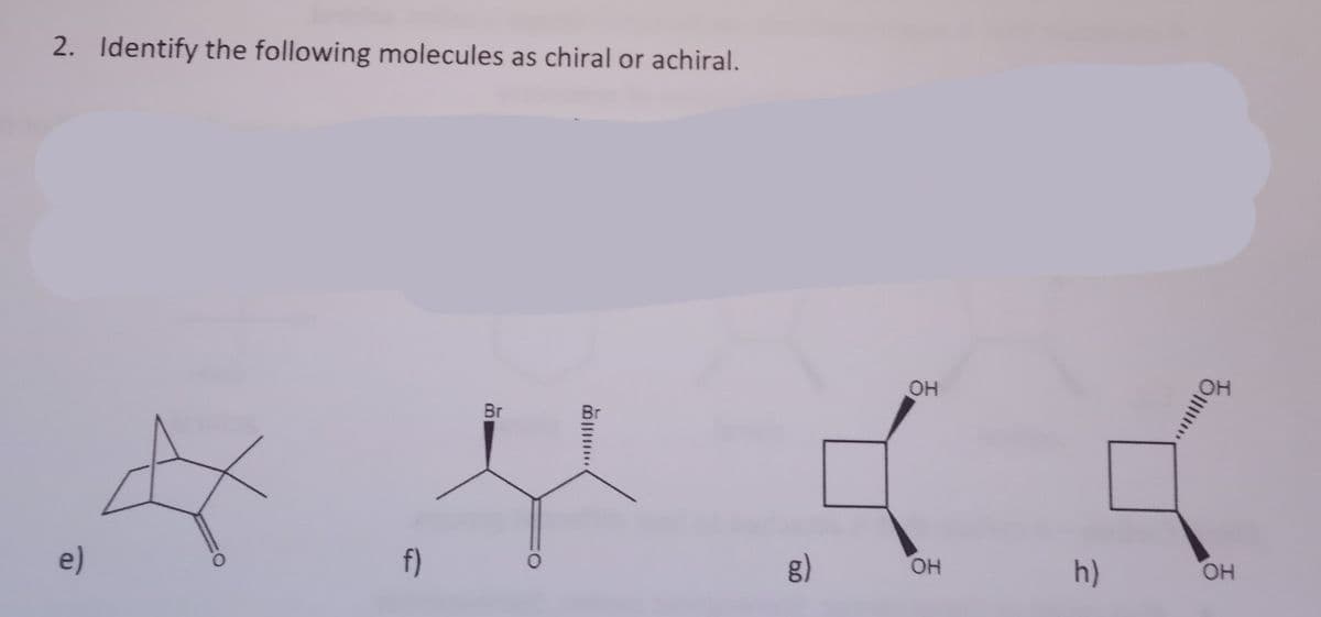 2. Identify the following molecules as chiral or achiral.
e)
f)
Br
OH
ч к
ОН
h)
ОН
