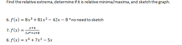 Find the relative extrema, determine if it is relative minima/maxima, and sketch the graph.
6. f(x) = 8x³ +81x² - 42x - 8 * no need to sketch
x+4
7. f(x) =
2x++x+8
8. f(x) = x³ + 7x² - 5x