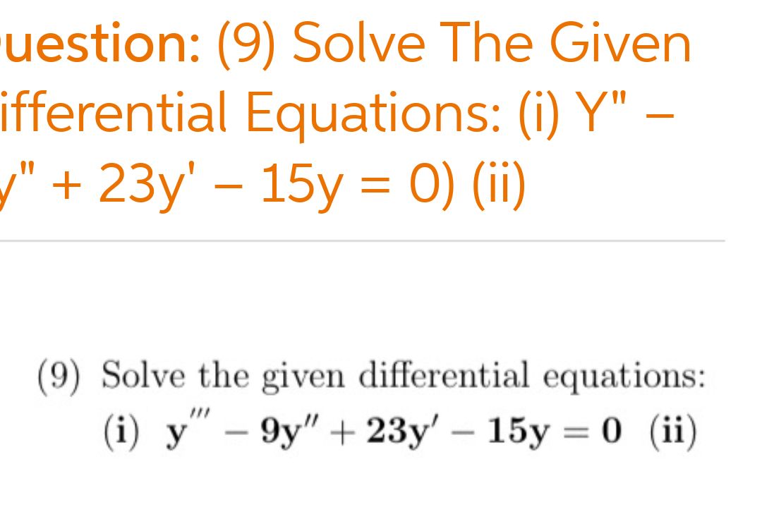 uestion: (9) Solve The Given
ifferential Equations: (i) Y"
" + 23y' – 15y = 0) (ii)
(9) Solve the given differential equations:
(i) y" – 9y" + 23y' – 15y = 0 (ii)
|
