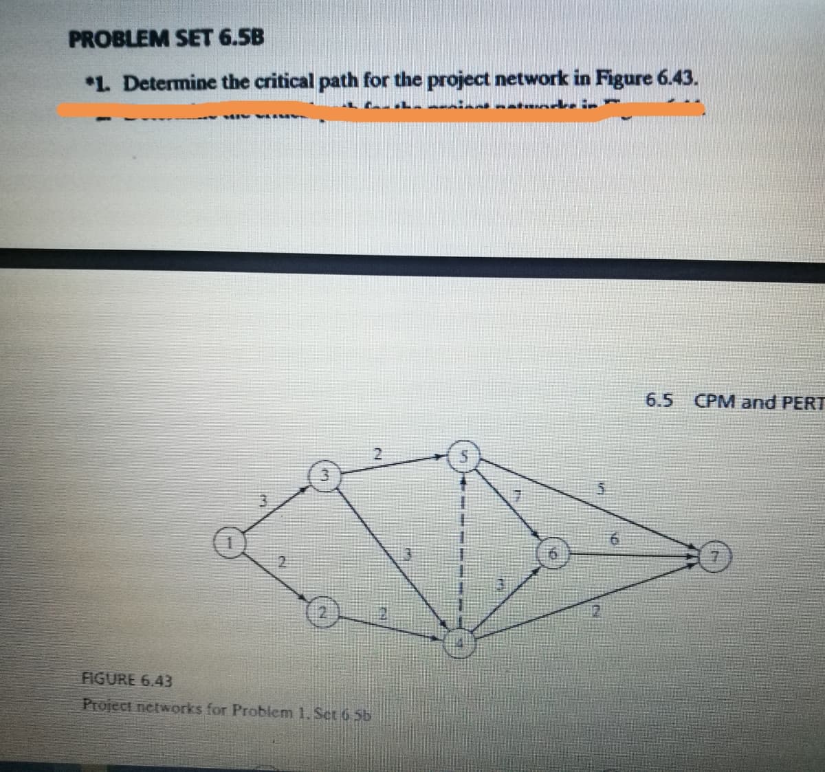 PROBLEM SET 6.5B
*1. Determine the critical path for the project network in Figure 6.43.
6.5 CPM and PERT
3.
FIGURE 6.43
Project networks for Problem 1, Set 6 5b

